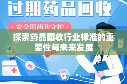 保定探索药品回收行业标准的重要性与未来发展
