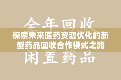 保定探索未来医药资源优化的新型药品回收合作模式之路