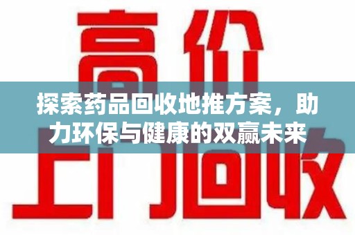 保定探索药品回收地推方案，助力环保与健康的双赢未来