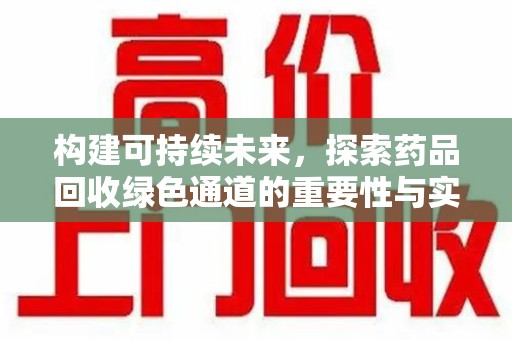 保定构建可持续未来，探索药品回收绿色通道的重要性与实践