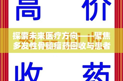 保定探索未来医疗方向——聚焦多发性骨髓瘤药回收与患者福音
