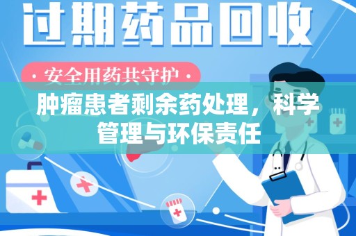 保定肿瘤患者剩余药处理，科学管理与环保责任
