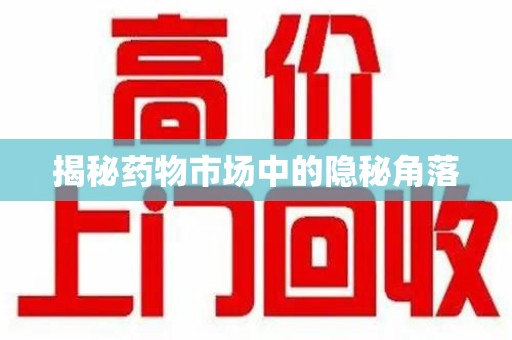 保定揭秘药物市场中的隐秘角落
