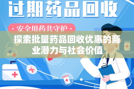 保定探索批量药品回收优惠的商业潜力与社会价值