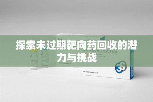保定探索未过期靶向药回收的潜力与挑战