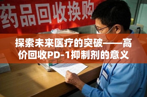 保定探索未来医疗的突破——高价回收PD-1抑制剂的意义与前景