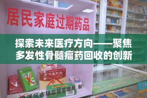 保定探索未来医疗方向——聚焦多发性骨髓瘤药回收的创新与挑战