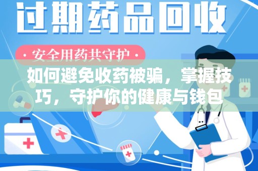 保定如何避免收药被骗，掌握技巧，守护你的健康与钱包