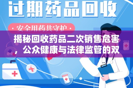 保定揭秘回收药品二次销售危害，公众健康与法律监管的双重挑战