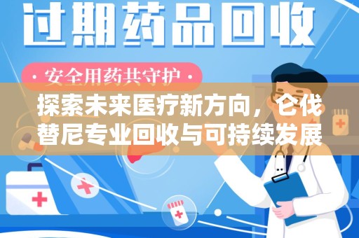 保定探索未来医疗新方向，仑伐替尼专业回收与可持续发展的桥梁