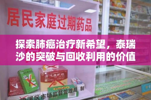 保定探索肺癌治疗新希望，泰瑞沙的突破与回收利用的价值
