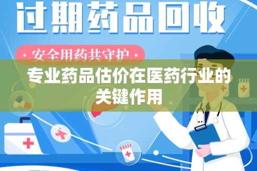 保定专业药品估价在医药行业的关键作用