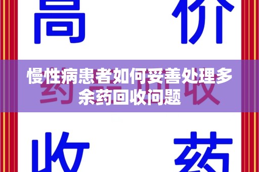 保定慢性病患者如何妥善处理多余药回收问题