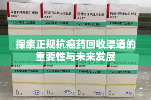 保定探索正规抗癌药回收渠道的重要性与未来发展