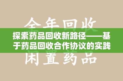 保定探索药品回收新路径——基于药品回收合作协议的实践与思考