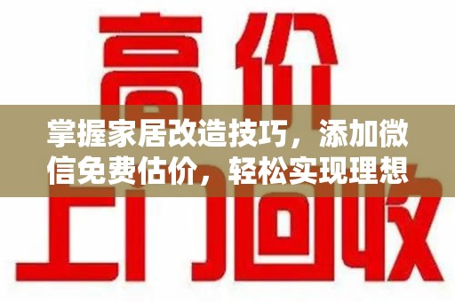 保定掌握家居改造技巧，添加微信免费估价，轻松实现理想空间