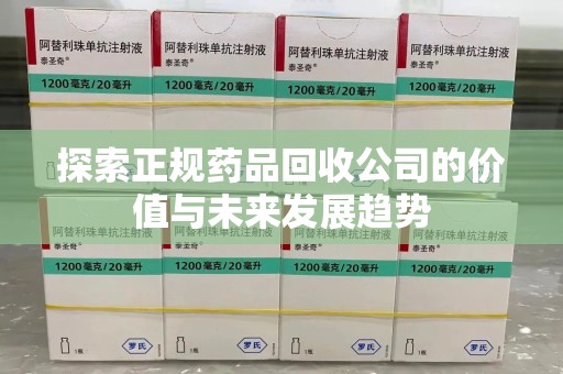 保定探索正规药品回收公司的价值与未来发展趋势