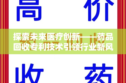保定探索未来医疗创新——药品回收专利技术引领行业新风向
