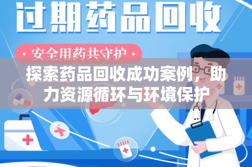 保定探索药品回收成功案例，助力资源循环与环境保护