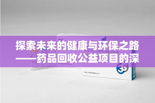 保定探索未来的健康与环保之路——药品回收公益项目的深远意义