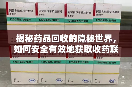 保定揭秘药品回收的隐秘世界，如何安全有效地获取收药联系方式