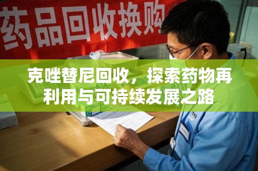 保定克唑替尼回收，探索药物再利用与可持续发展之路