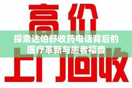 保定探索达伯舒收药电话背后的医疗革新与患者福音