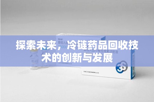 保定探索未来，冷链药品回收技术的创新与发展