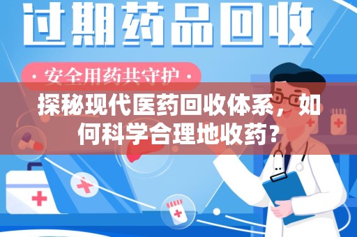 保定探秘现代医药回收体系，如何科学合理地收药？