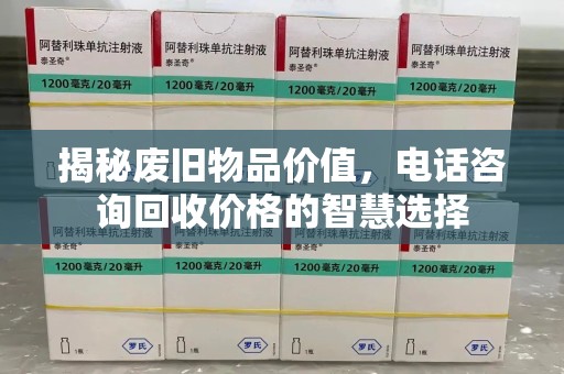保定揭秘废旧物品价值，电话咨询回收价格的智慧选择