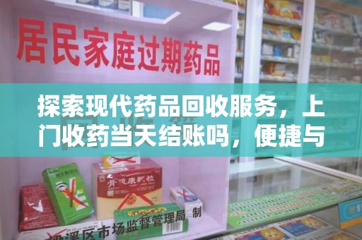 保定探索现代药品回收服务，上门收药当天结账吗，便捷与信任并存
