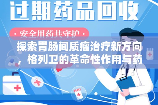 保定探索胃肠间质瘤治疗新方向，格列卫的革命性作用与药物回收的意义
