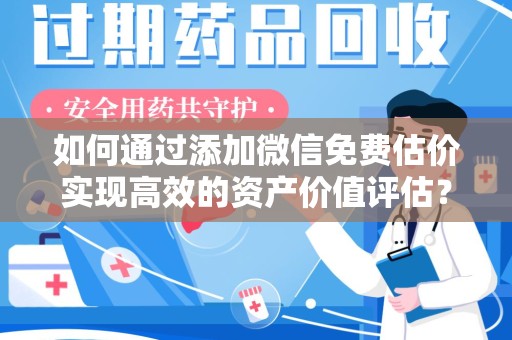 保定如何通过添加微信免费估价实现高效的资产价值评估？