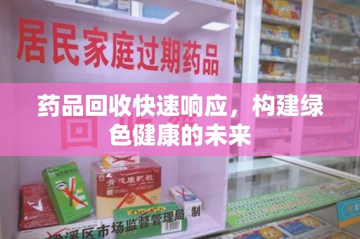 保定药品回收快速响应，构建绿色健康的未来