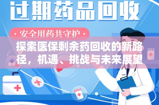 保定探索医保剩余药回收的新路径，机遇、挑战与未来展望