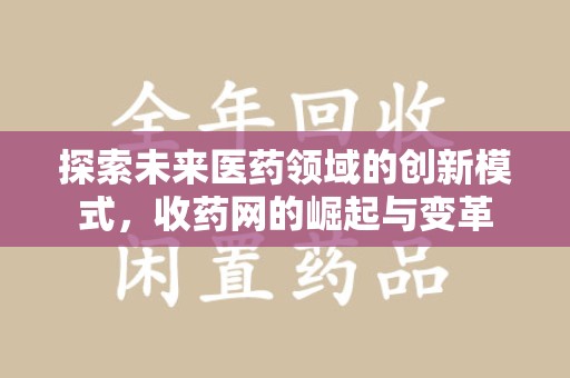 保定探索未来医药领域的创新模式，收药网的崛起与变革
