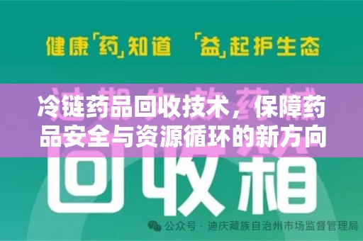 保定冷链药品回收技术，保障药品安全与资源循环的新方向