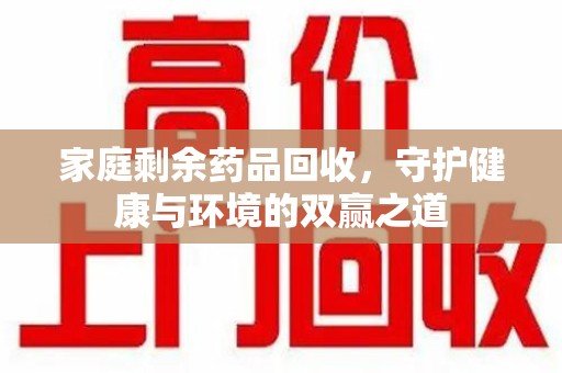 保定家庭剩余药品回收，守护健康与环境的双赢之道