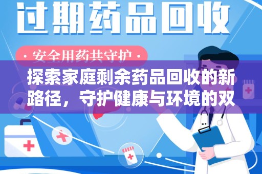 保定探索家庭剩余药品回收的新路径，守护健康与环境的双赢策略