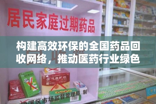 保定构建高效环保的全国药品回收网络，推动医药行业绿色转型