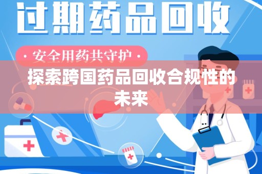 保定探索跨国药品回收合规性的未来