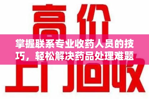 保定掌握联系专业收药人员的技巧，轻松解决药品处理难题