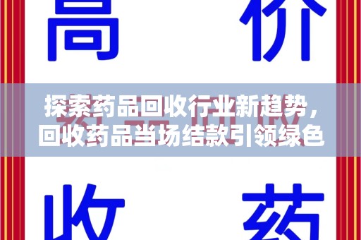 保定探索药品回收行业新趋势，回收药品当场结款引领绿色经济浪潮