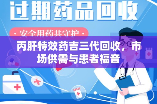 保定丙肝特效药吉三代回收，市场供需与患者福音