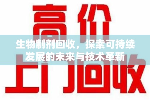 保定生物制剂回收，探索可持续发展的未来与技术革新
