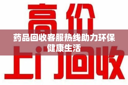 保定药品回收客服热线助力环保健康生活