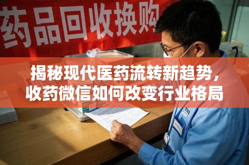 保定揭秘现代医药流转新趋势，收药微信如何改变行业格局