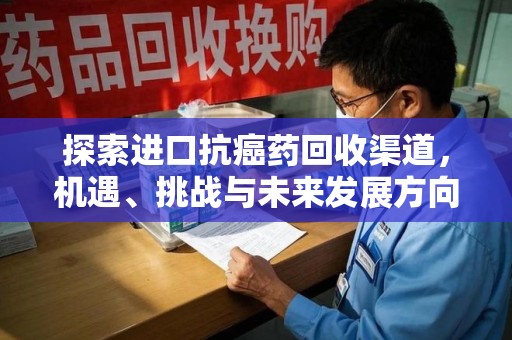 保定探索进口抗癌药回收渠道，机遇、挑战与未来发展方向