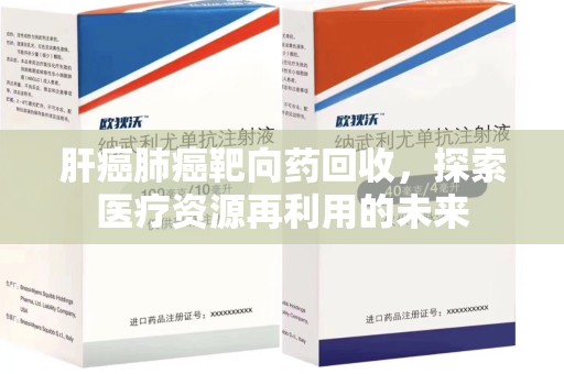 保定肝癌肺癌靶向药回收，探索医疗资源再利用的未来