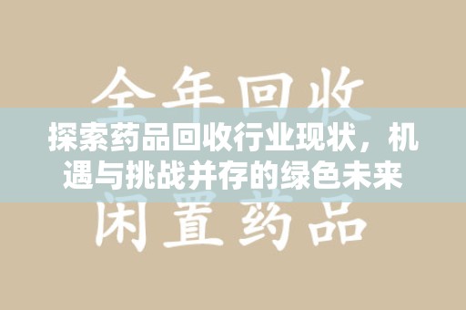 保定探索药品回收行业现状，机遇与挑战并存的绿色未来